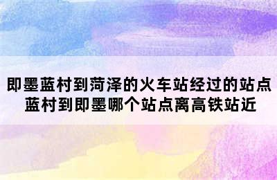 即墨蓝村到菏泽的火车站经过的站点 蓝村到即墨哪个站点离高铁站近